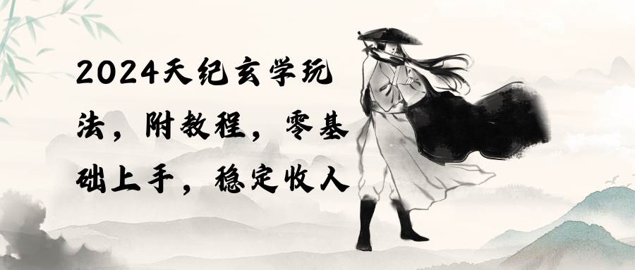 2024天纪玄学玩法，零基础上手，稳定收入（教程+工具）-杨振轩笔记