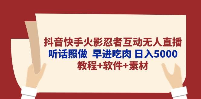 抖音快手火影忍者互动无人直播 听话照做  早进吃肉 日入5000+教程+软件…-杨振轩笔记