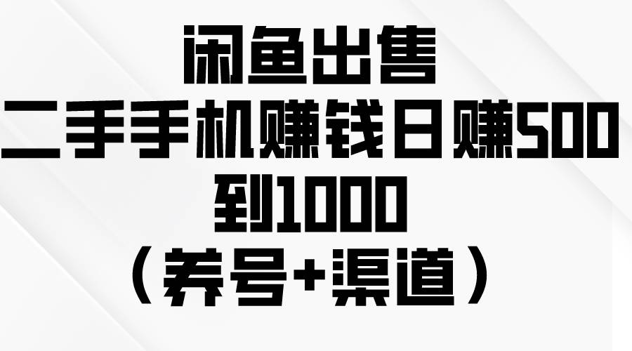 闲鱼出售二手手机赚钱，日赚500到1000（养号+渠道）-杨振轩笔记