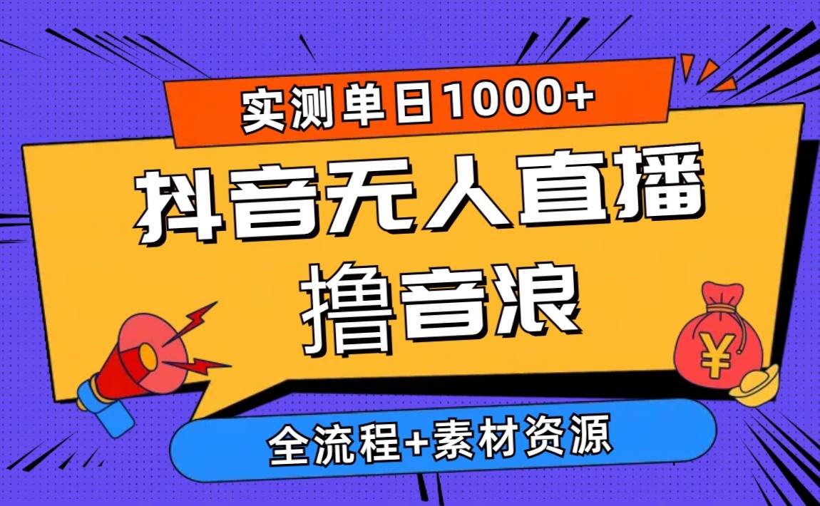 2024抖音无人直播撸音浪新玩法 日入1000+ 全流程+素材资源-杨振轩笔记