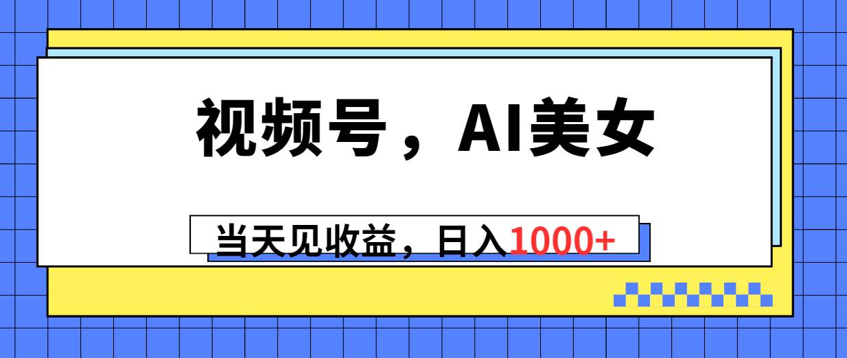 视频号，Ai美女，当天见收益，日入1000+-杨振轩笔记