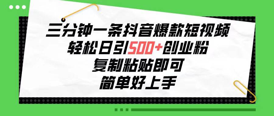 三分钟一条抖音爆款短视频，轻松日引500+创业粉，复制粘贴即可，简单好…-杨振轩笔记