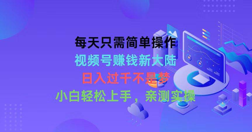 每天只需简单操作，视频号赚钱新大陆，日入过千不是梦，小白轻松上手，…-杨振轩笔记