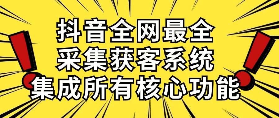 抖音全网最全采集获客系统，集成所有核心功能，日引500+-杨振轩笔记