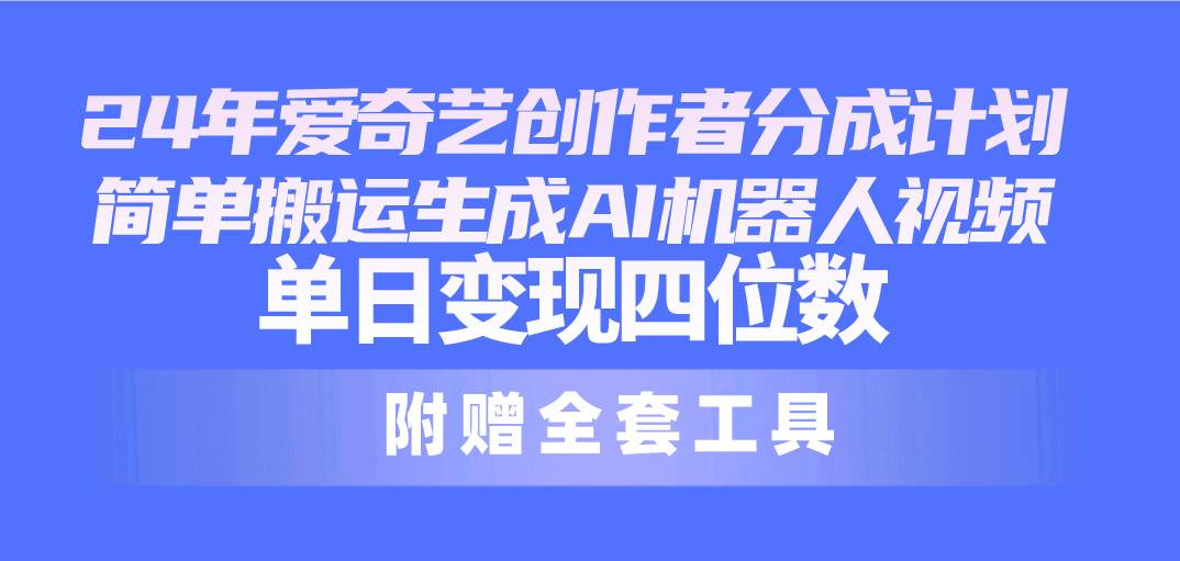 24最新爱奇艺创作者分成计划，简单搬运生成AI机器人视频，单日变现四位数-杨振轩笔记