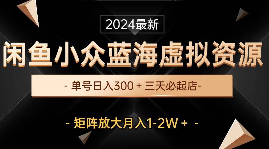 最新闲鱼小众蓝海虚拟资源，单号日入300＋，三天必起店，矩阵放大月入1-2W-杨振轩笔记