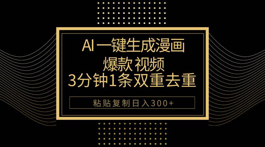 AI一键生成爆款漫画视频，3分钟1条双重去重100%过原创，粘贴复制日入500+-杨振轩笔记