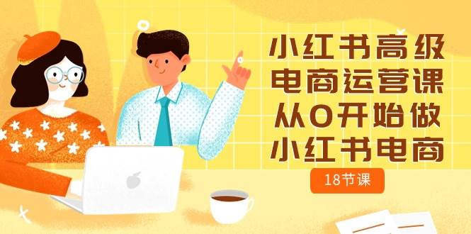 小红书高级电商运营课，从0开始做小红书电商（18节课）-杨振轩笔记