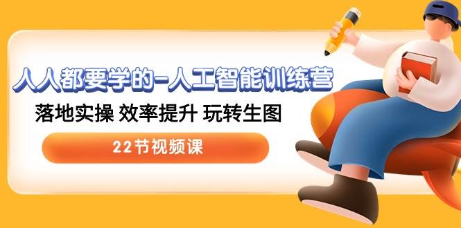 人人都要学的-人工智能训练营，落地实操 效率提升 玩转生图 (22节视频课)-杨振轩笔记