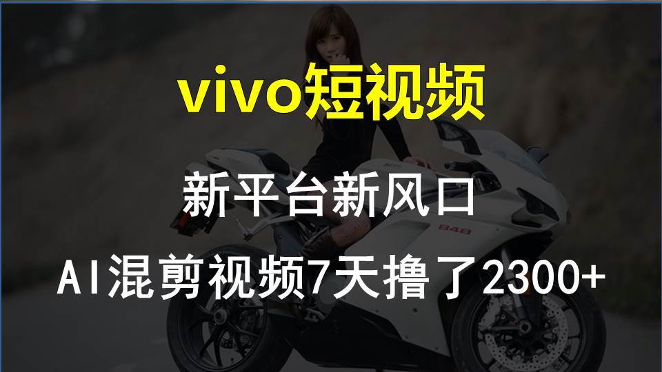 vivo短视频:新平台新风口，AI混剪视频7天撸了2300+-杨振轩笔记