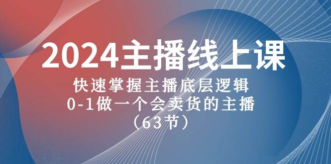2024主播线上课，快速掌握主播底层逻辑，0-1做一个会卖货的主播（63节课）-杨振轩笔记
