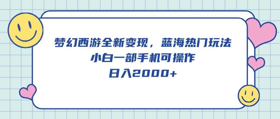 梦幻西游全新变现，蓝海热门玩法，小白一部手机可操作，日入2000+-杨振轩笔记