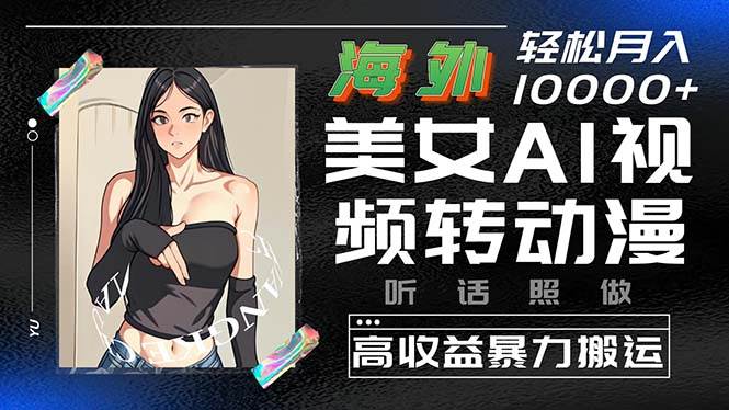 海外美女AI视频转动漫，高收益暴力搬运，听话照做，轻松月入10000+-杨振轩笔记