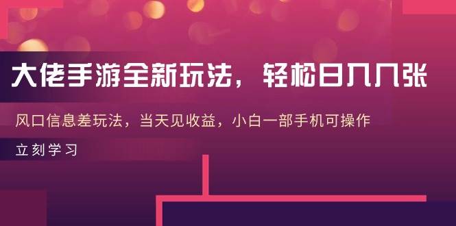 大佬手游全新玩法，轻松日入几张，风口信息差玩法，当天见收益，小白一…-杨振轩笔记