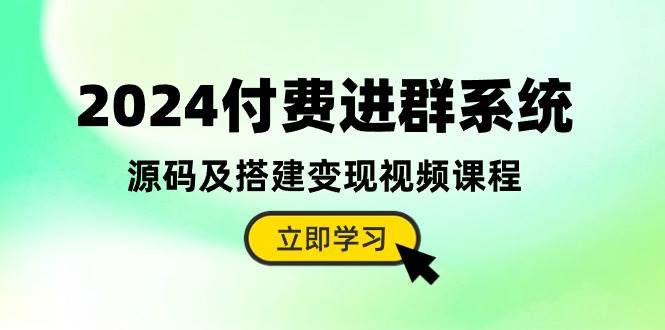 2024付费进群系统，源码及搭建变现视频课程（教程+源码）-杨振轩笔记