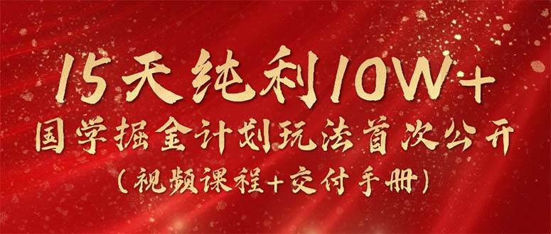 15天纯利10W+，国学掘金计划2024玩法全网首次公开（视频课程+交付手册）-杨振轩笔记