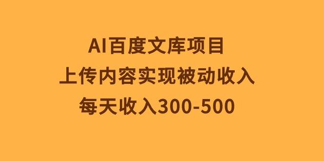 AI百度文库项目，上传内容实现被动收入，每天收入300-500-杨振轩笔记