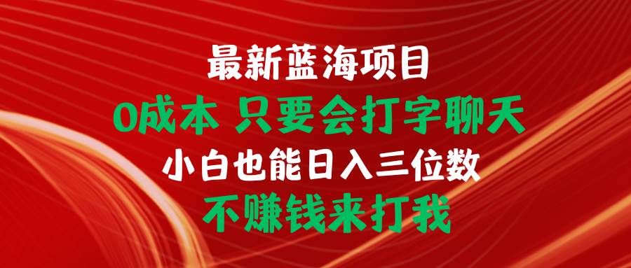 最新蓝海项目 0成本 只要会打字聊天 小白也能日入三位数 不赚钱来打我-杨振轩笔记