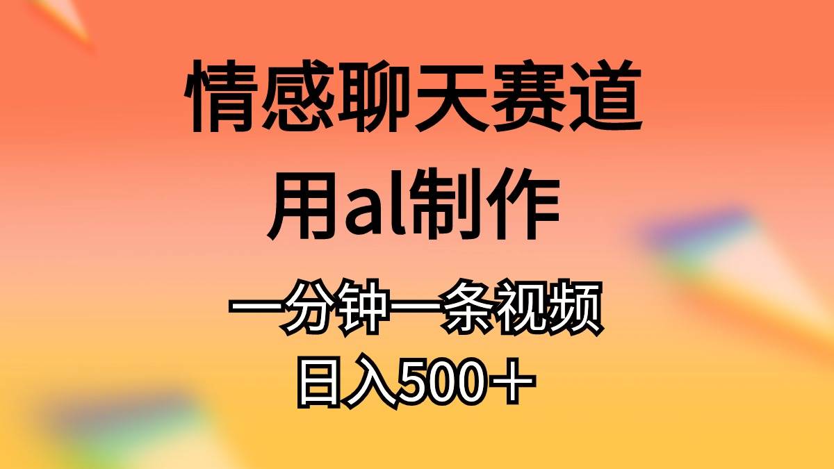 情感聊天赛道用al制作一分钟一条视频日入500＋-杨振轩笔记