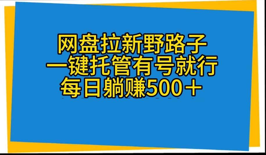 网盘拉新野路子，一键托管有号就行，全自动代发视频，每日躺赚500＋-杨振轩笔记