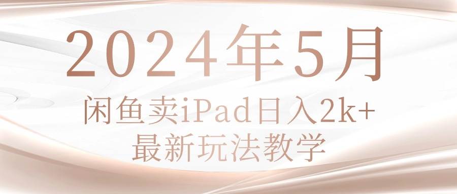 2024年5月闲鱼卖ipad日入2k，最新玩法教学-杨振轩笔记