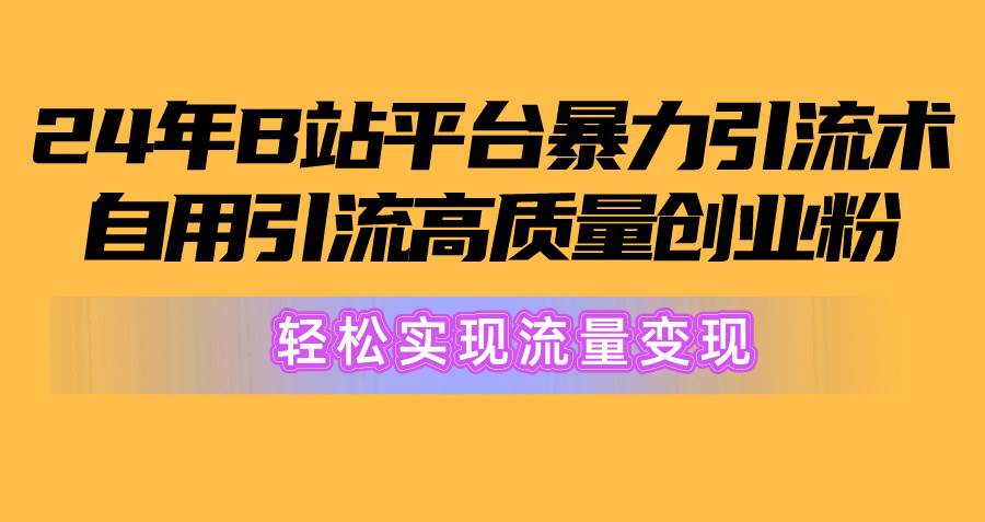 2024年B站平台暴力引流术，自用引流高质量创业粉，轻松实现流量变现！-杨振轩笔记