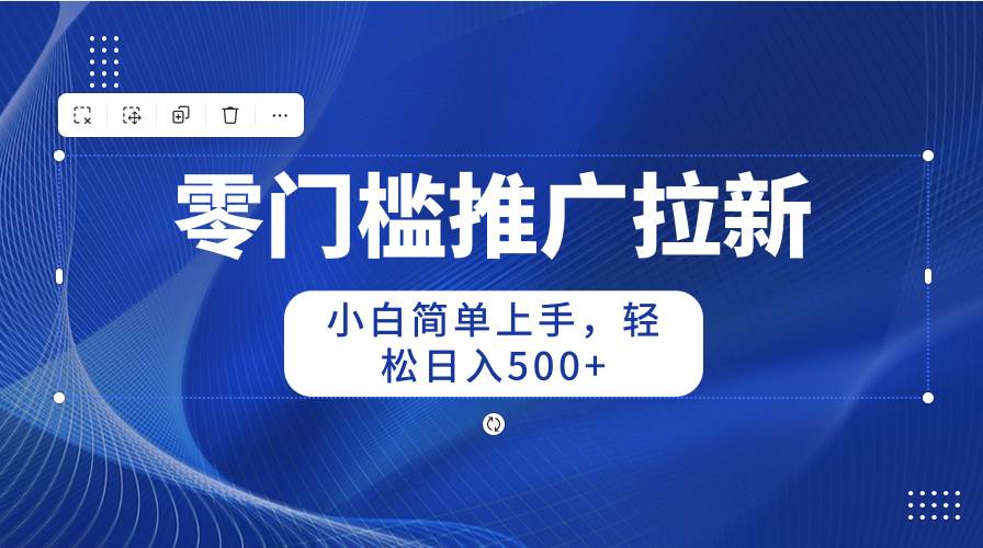 零门槛推广拉新，小白简单上手，轻松日入500+-杨振轩笔记