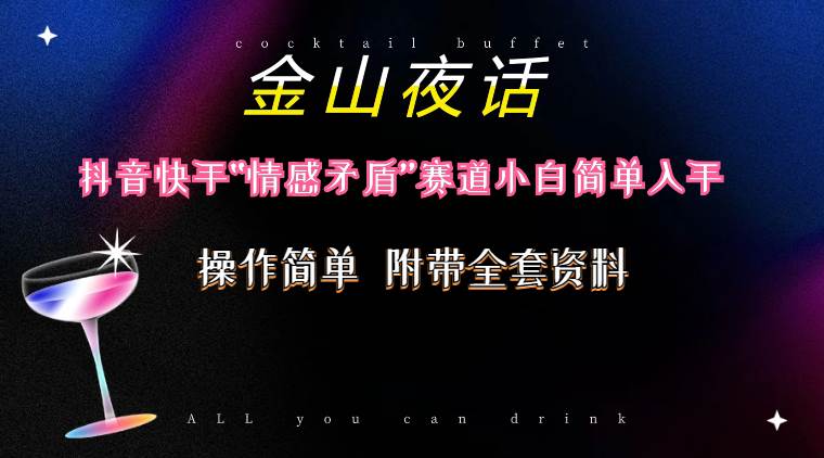 抖音快手“情感矛盾”赛道-金山夜话，话题自带流量虚拟变现-附200G资料-杨振轩笔记