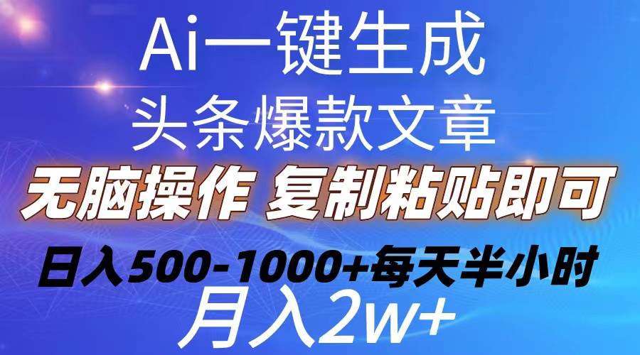 Ai一键生成头条爆款文章  复制粘贴即可简单易上手小白首选 日入500-1000+-杨振轩笔记