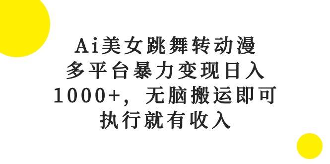Ai美女跳舞转动漫，多平台暴力变现日入1000+，无脑搬运即可，执行就有收入-杨振轩笔记