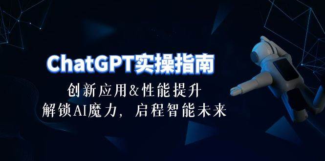 ChatGPT-实操指南：创新应用及性能提升，解锁 AI魔力，启程智能未来-30节-杨振轩笔记
