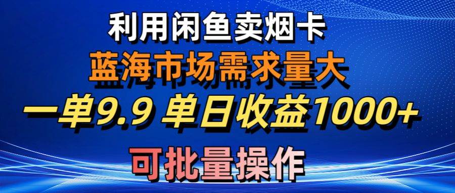 利用咸鱼卖烟卡，蓝海市场需求量大，一单9.9单日收益1000+，可批量操作-杨振轩笔记