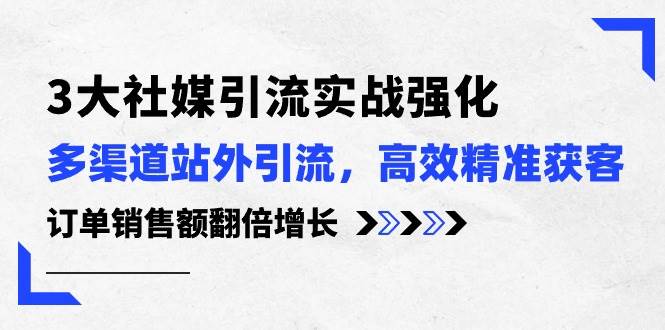 3大社媒引流实操强化，多渠道站外引流/高效精准获客/订单销售额翻倍增长-杨振轩笔记