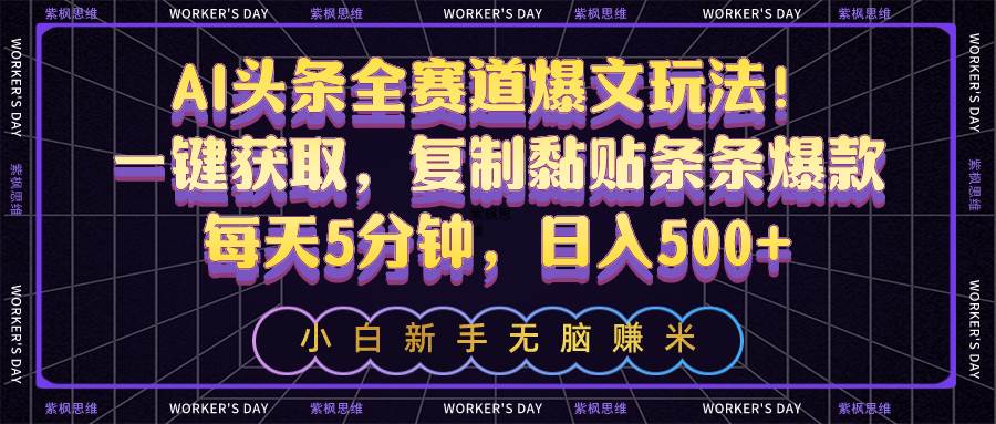 AI头条全赛道爆文玩法！一键获取，复制黏贴条条爆款，每天5分钟，日入500+-杨振轩笔记