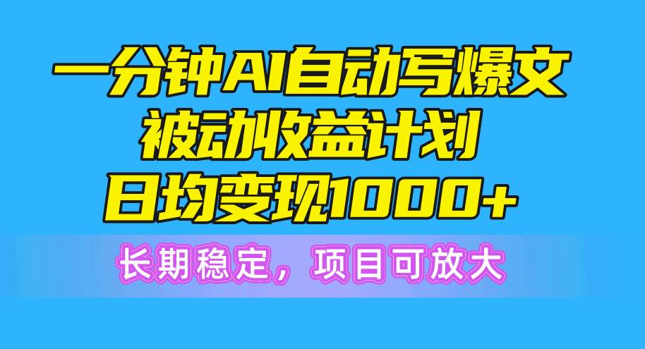 一分钟AI爆文被动收益计划，日均变现1000+，长期稳定，项目可放大-杨振轩笔记