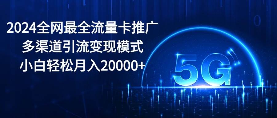 2024全网最全流量卡推广多渠道引流变现模式，小白轻松月入20000+-杨振轩笔记