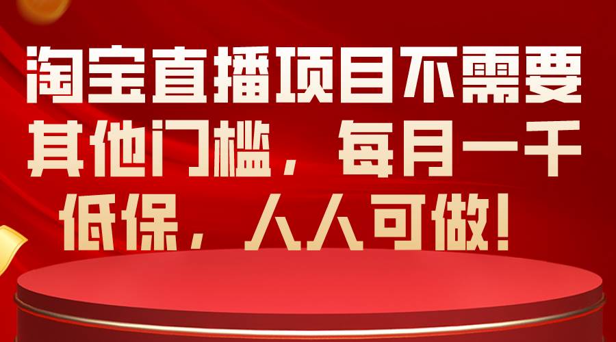 淘宝直播项目不需要其他门槛，每月一千低保，人人可做！-杨振轩笔记