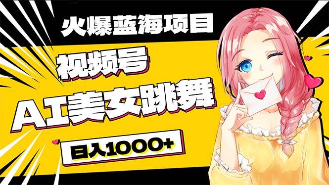 必入蓝海项目，AI美女跳舞视频号 零门槛、零投入，日入1000+-杨振轩笔记
