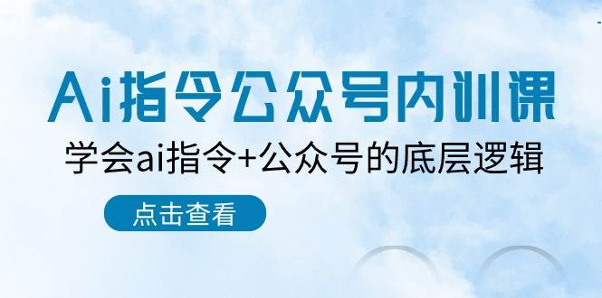 Ai指令-公众号内训课：学会ai指令+公众号的底层逻辑（7节课）-杨振轩笔记