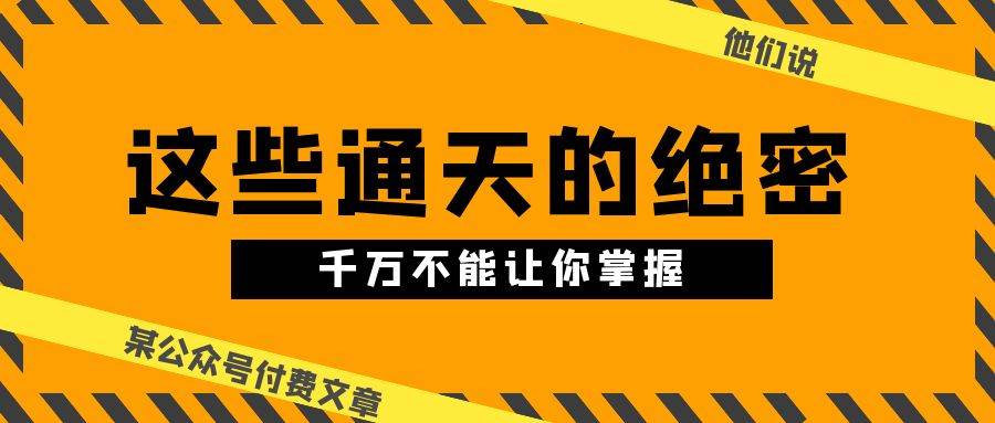 某公众号付费文章《他们说 “ 这些通天的绝密，千万不能让你掌握! ”》-杨振轩笔记