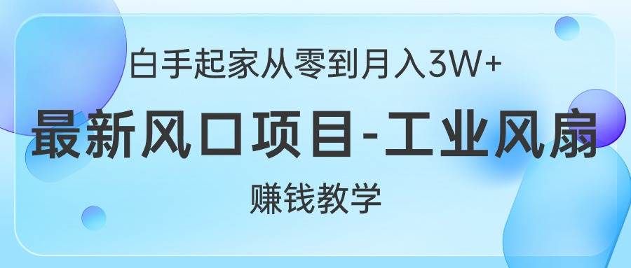 白手起家从零到月入3W+，最新风口项目-工业风扇赚钱教学-杨振轩笔记
