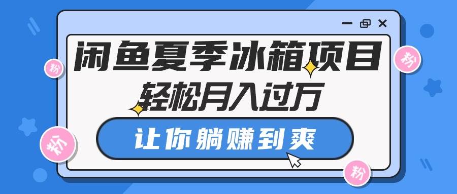 闲鱼夏季冰箱项目，轻松月入过万，让你躺赚到爽-杨振轩笔记
