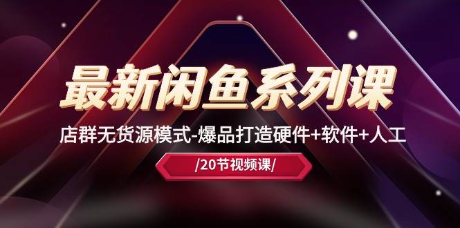最新闲鱼系列课，店群无货源模式-爆品打造硬件+软件+人工（20节课）-杨振轩笔记