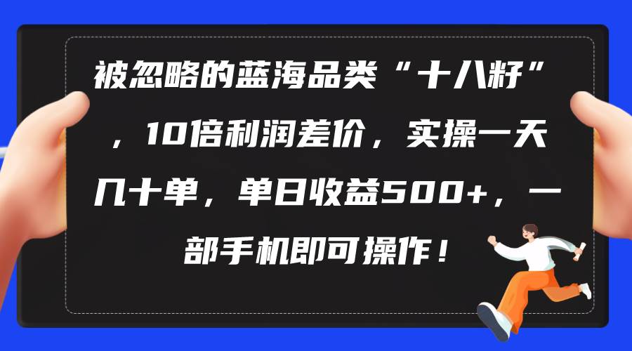 被忽略的蓝海品类“十八籽”，10倍利润差价，实操一天几十单 单日收益500+-杨振轩笔记