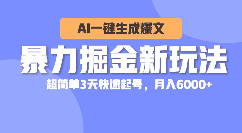 暴力掘金新玩法，AI一键生成爆文，超简单3天快速起号，月入6000+-杨振轩笔记